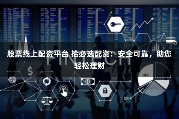 股票线上配资平台 拾必选配资：安全可靠，助您轻松理财
