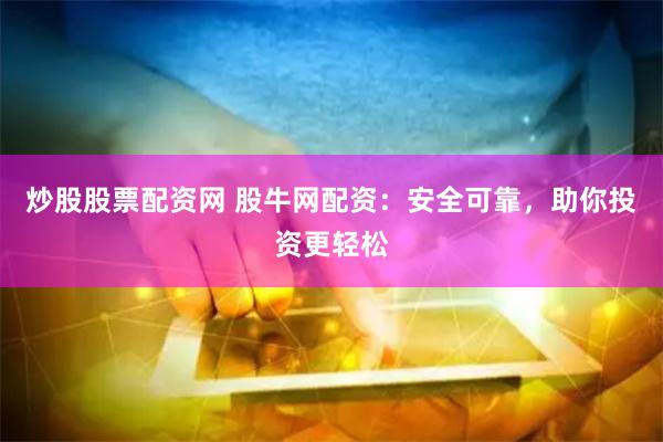 炒股股票配资网 股牛网配资：安全可靠，助你投资更轻松