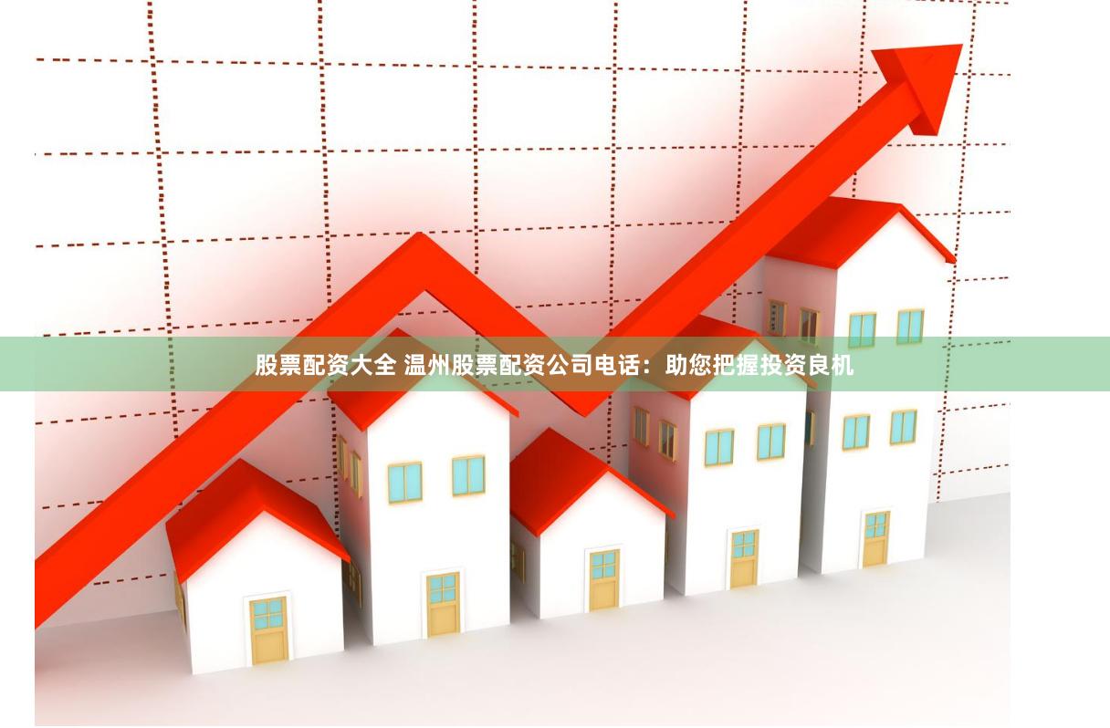 股票配资大全 温州股票配资公司电话：助您把握投资良机
