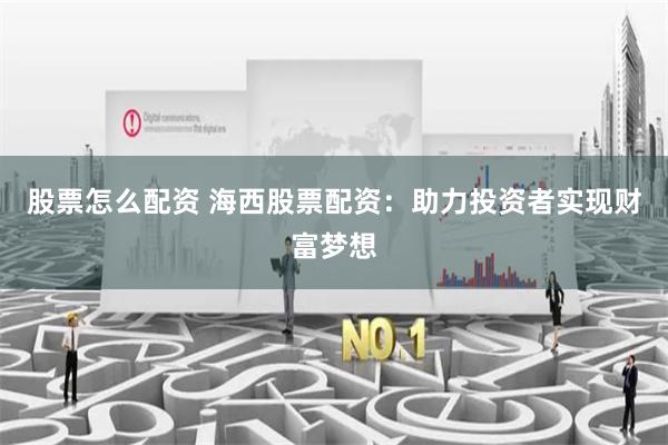 股票怎么配资 海西股票配资：助力投资者实现财富梦想
