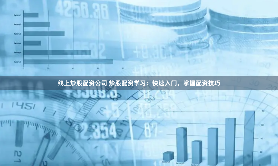 线上炒股配资公司 炒股配资学习：快速入门，掌握配资技巧