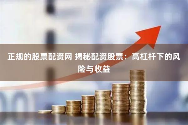 正规的股票配资网 揭秘配资股票：高杠杆下的风险与收益