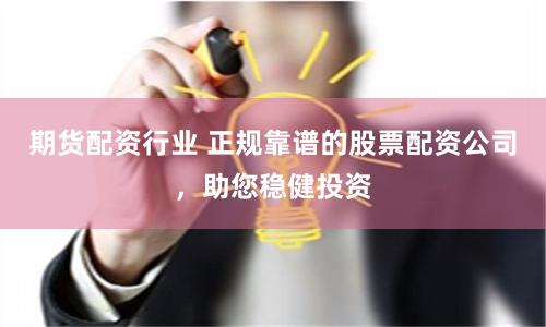 期货配资行业 正规靠谱的股票配资公司，助您稳健投资