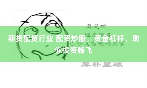 期货配资行业 配资炒股，资金杠杆，助你投资腾飞