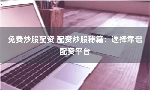 免费炒股配资 配资炒股秘籍：选择靠谱配资平台