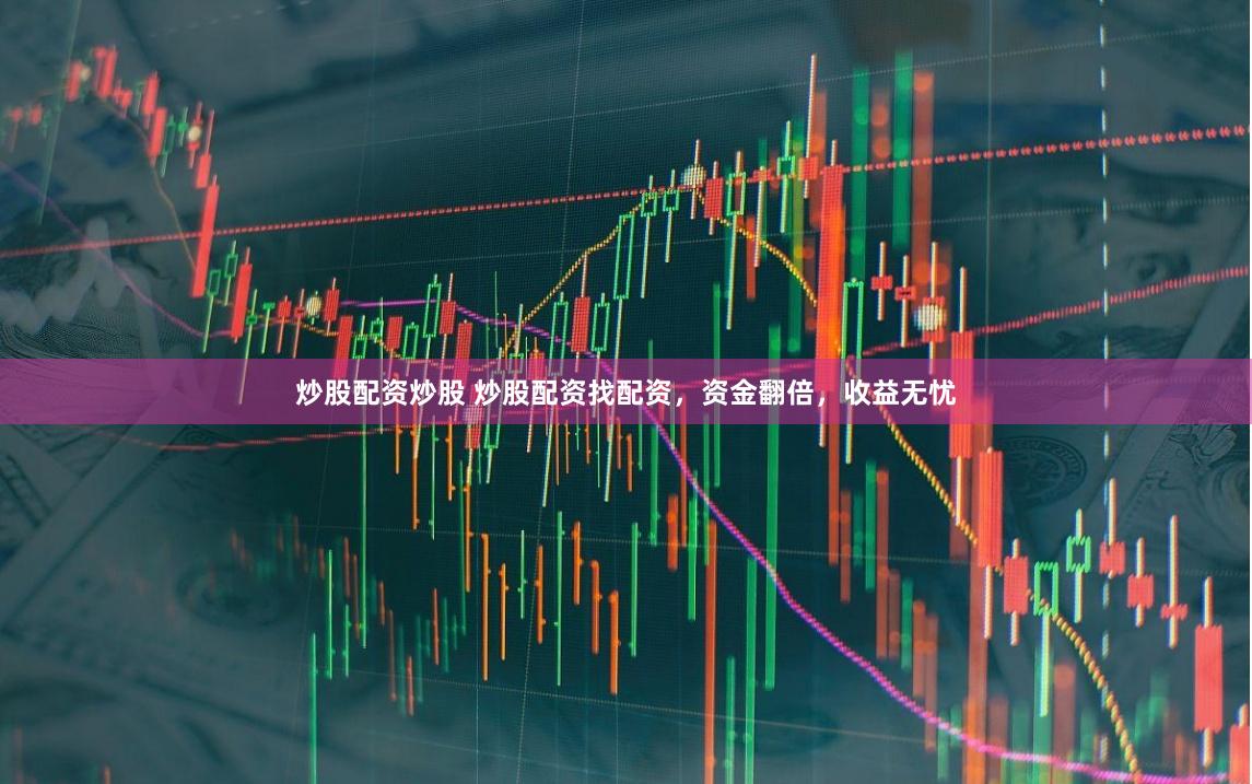 炒股配资炒股 炒股配资找配资，资金翻倍，收益无忧