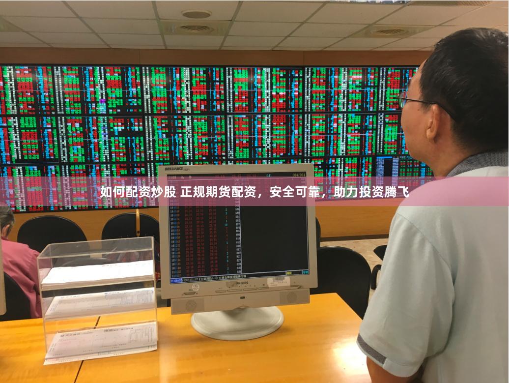 如何配资炒股 正规期货配资，安全可靠，助力投资腾飞