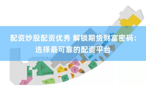 配资炒股配资优秀 解锁期货财富密码：选择最可靠的配资平台