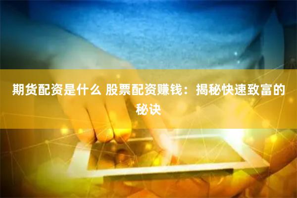 期货配资是什么 股票配资赚钱：揭秘快速致富的秘诀