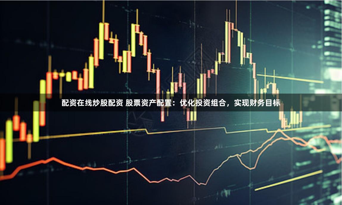 配资在线炒股配资 股票资产配置：优化投资组合，实现财务目标