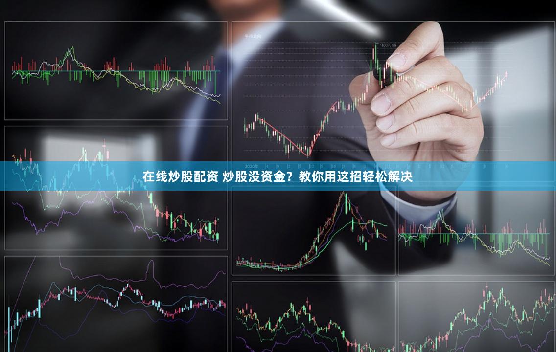在线炒股配资 炒股没资金？教你用这招轻松解决