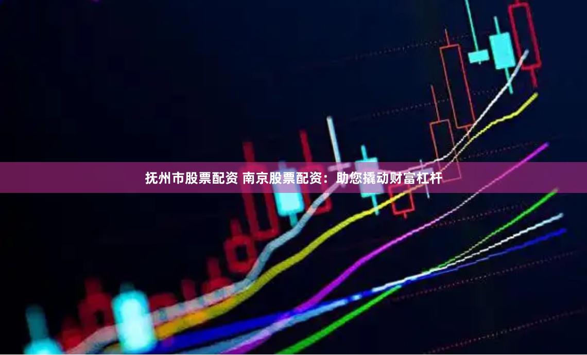 抚州市股票配资 南京股票配资：助您撬动财富杠杆