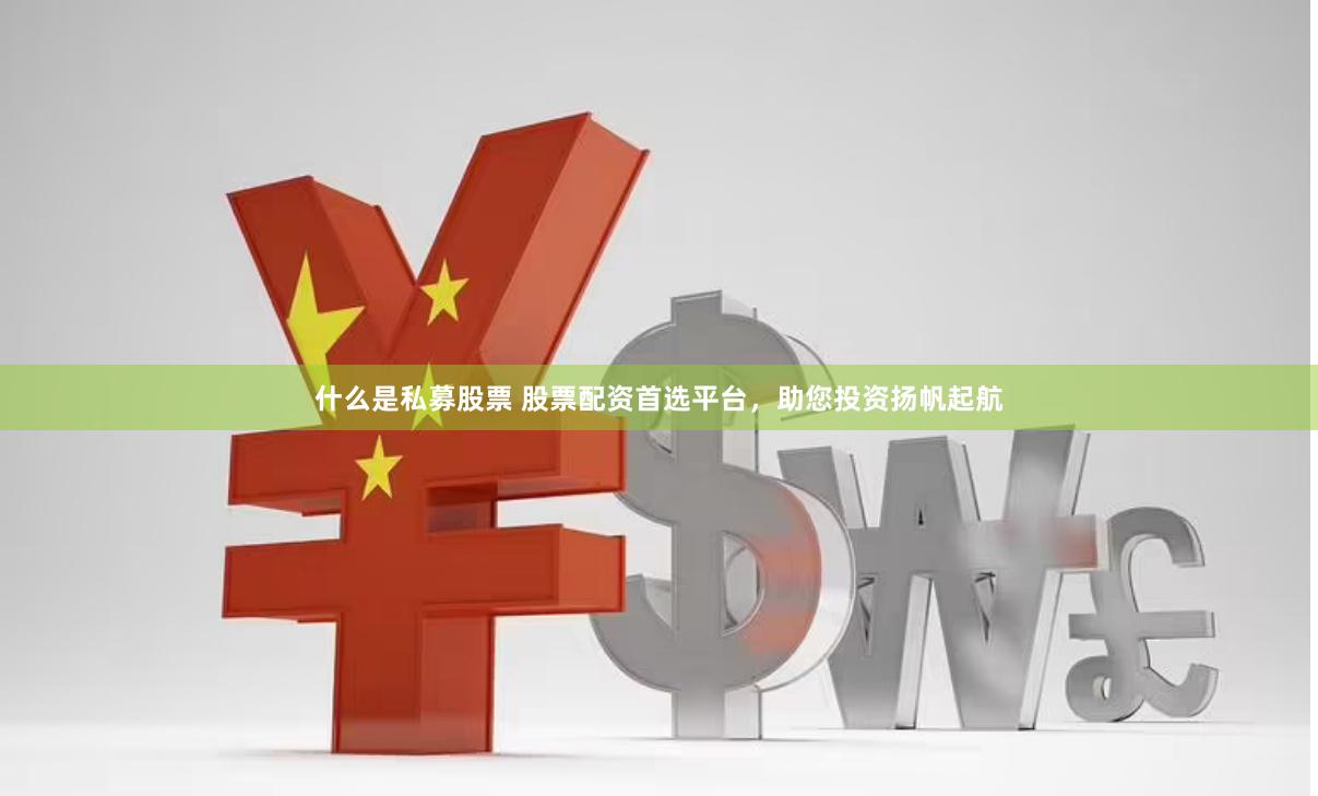 什么是私募股票 股票配资首选平台，助您投资扬帆起航