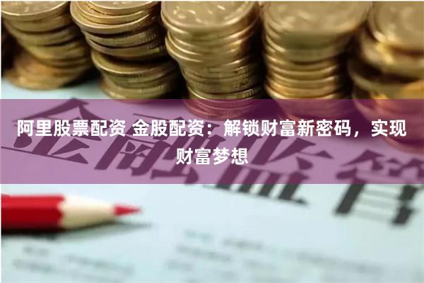 阿里股票配资 金股配资：解锁财富新密码，实现财富梦想
