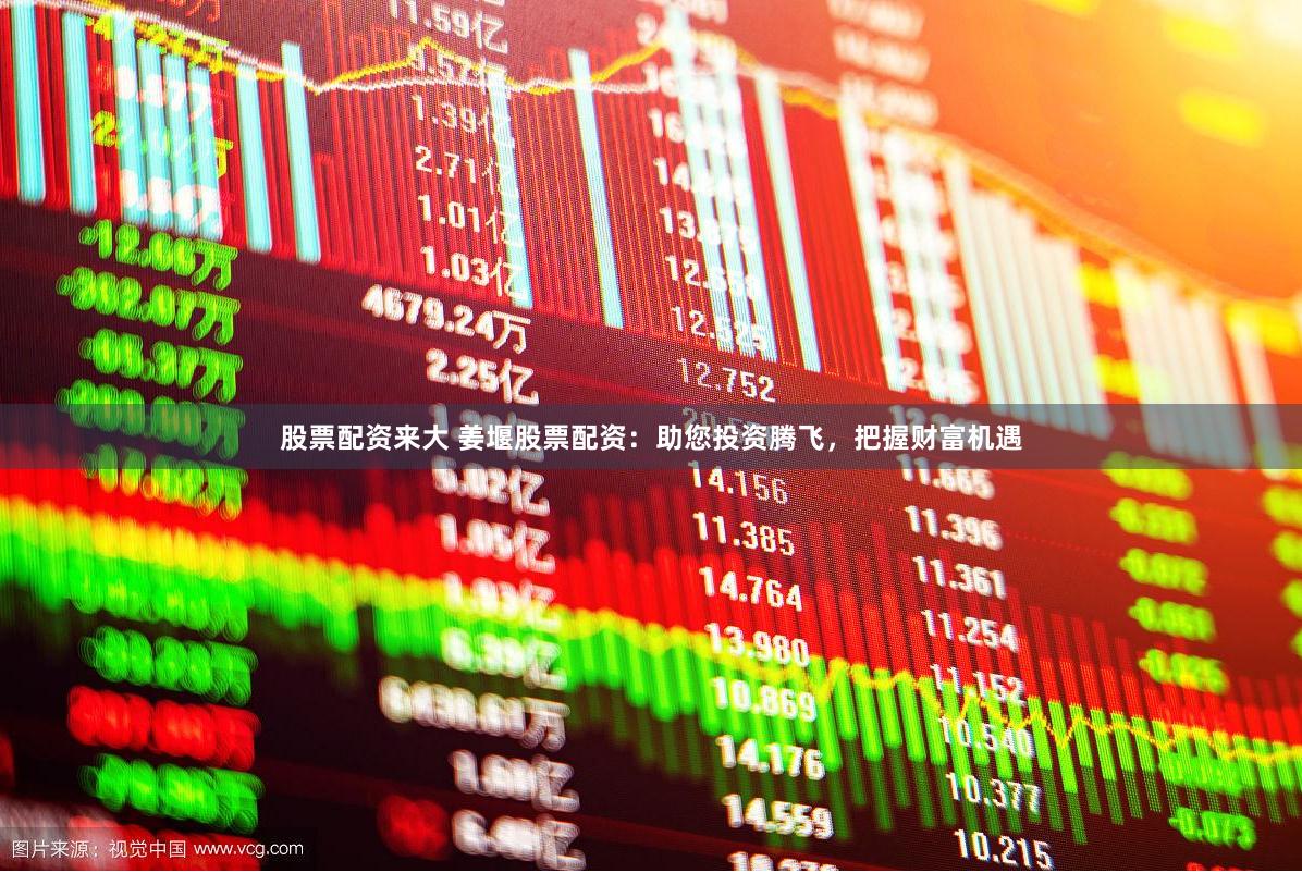 股票配资来大 姜堰股票配资：助您投资腾飞，把握财富机遇