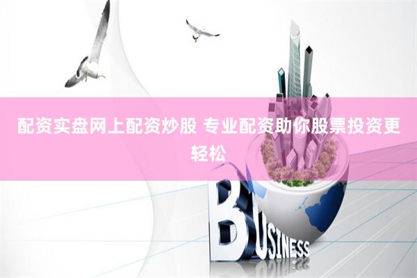 配资实盘网上配资炒股 专业配资助你股票投资更轻松