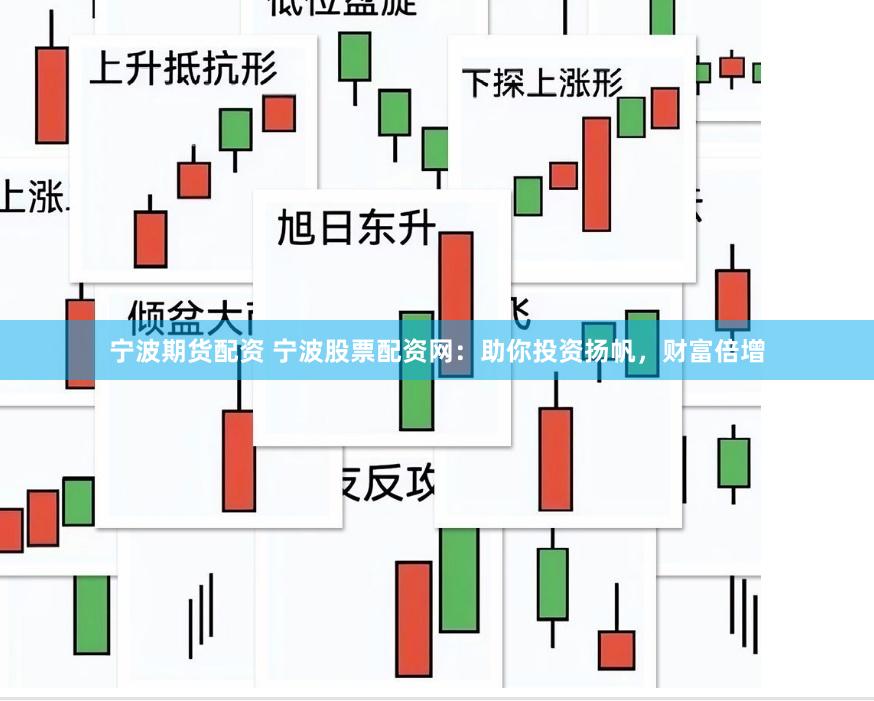 宁波期货配资 宁波股票配资网：助你投资扬帆，财富倍增