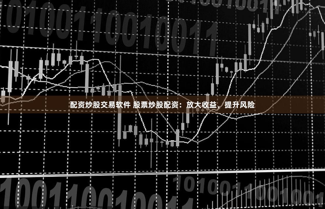 配资炒股交易软件 股票炒股配资:放大收益,提升风险