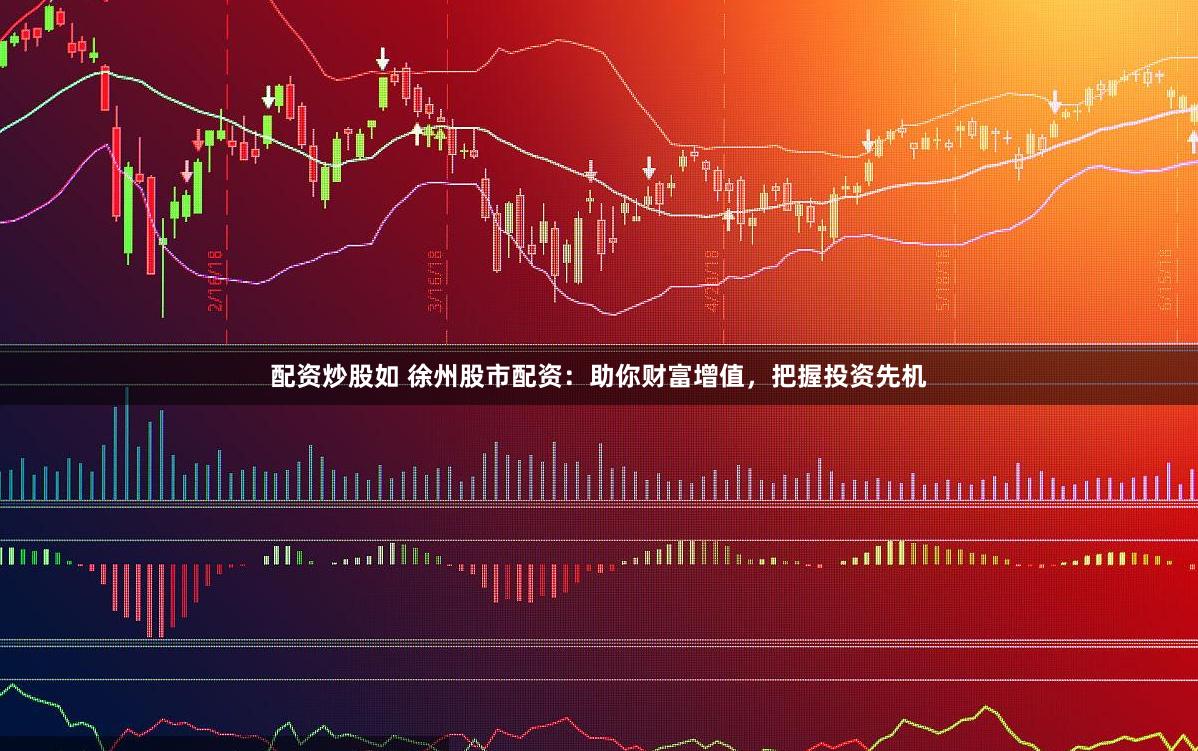 配资炒股如 徐州股市配资：助你财富增值，把握投资先机