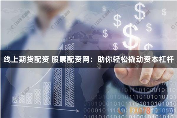 线上期货配资 股票配资网:助你轻松撬动资本杠杆
