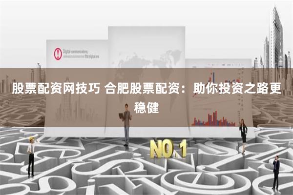 股票配资网技巧 合肥股票配资：助你投资之路更稳健