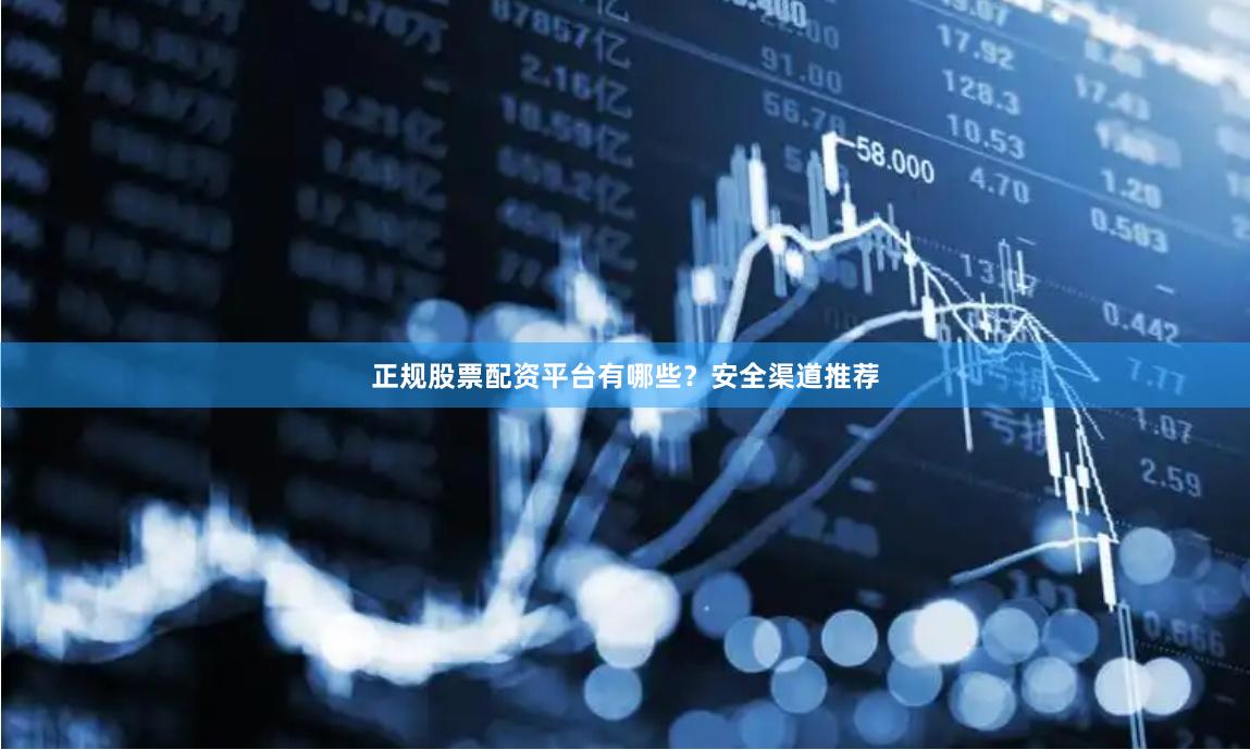 正规股票配资平台有哪些？安全渠道推荐