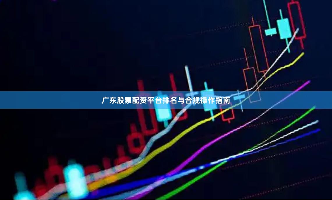 广东股票配资平台排名与合规操作指南
