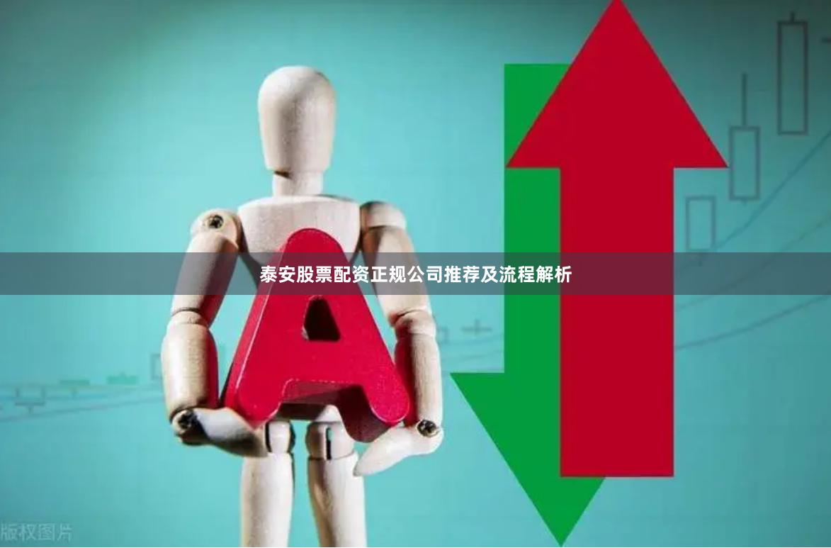 泰安股票配资正规公司推荐及流程解析