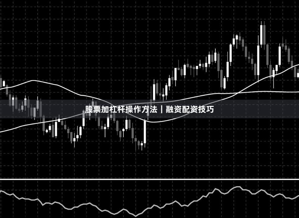 股票加杠杆操作方法｜融资配资技巧