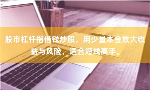 股市杠杆指借钱炒股，用少量本金放大收益与风险，适合短线高手。