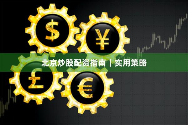 北京炒股配资指南｜实用策略