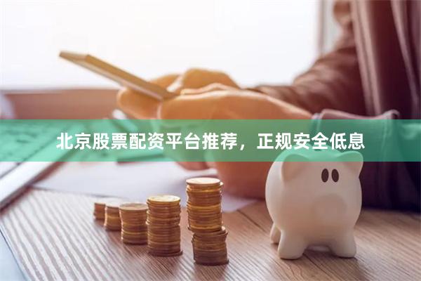 北京股票配资平台推荐，正规安全低息