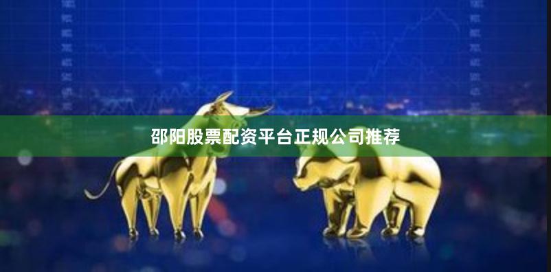 邵阳股票配资平台正规公司推荐