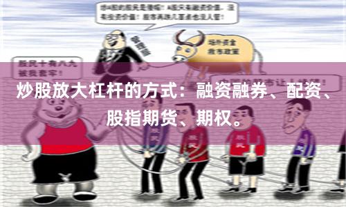 炒股放大杠杆的方式：融资融券、配资、股指期货、期权。