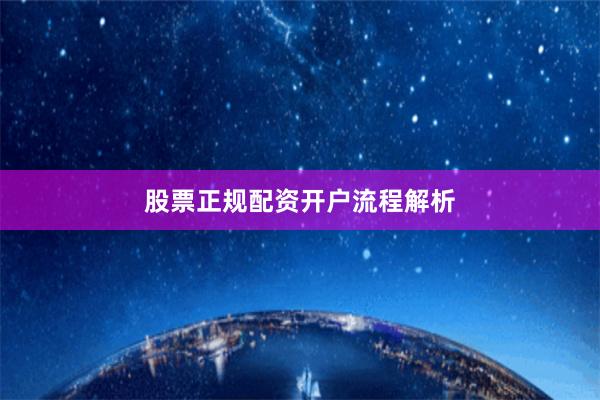 股票正规配资开户流程解析
