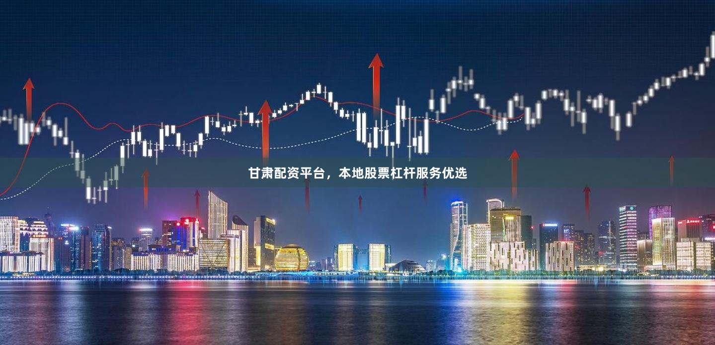 甘肃配资平台，本地股票杠杆服务优选
