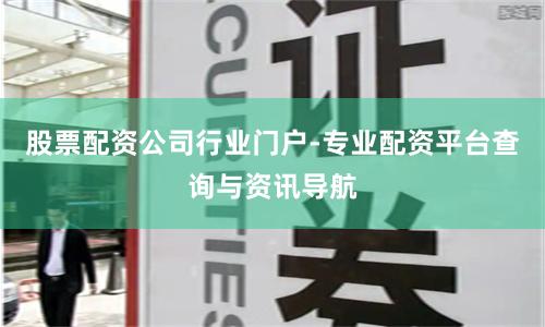 股票配资公司行业门户-专业配资平台查询与资讯导航