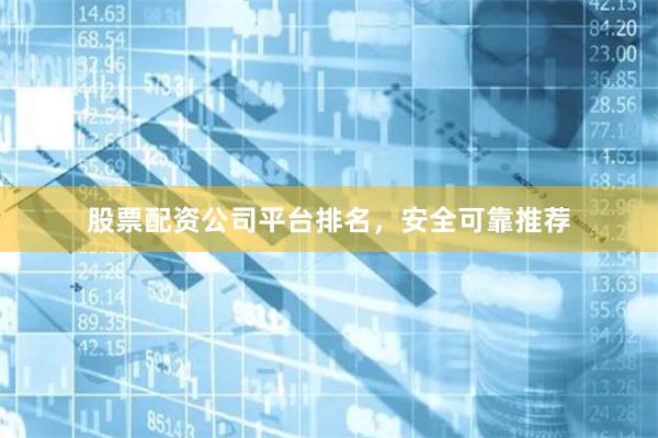 股票配资公司平台排名,安全可靠推荐
