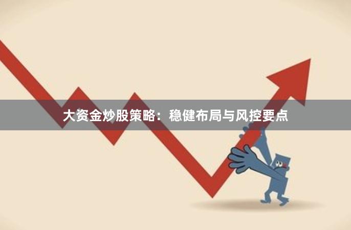 大资金炒股策略:稳健布局与风控要点
