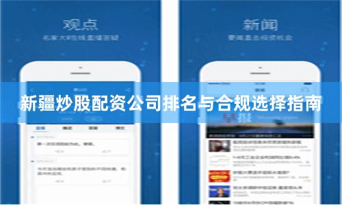 新疆炒股配资公司排名与合规选择指南