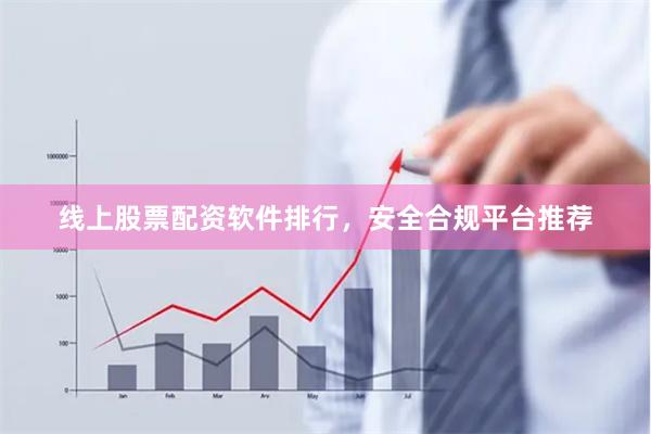线上股票配资软件排行，安全合规平台推荐