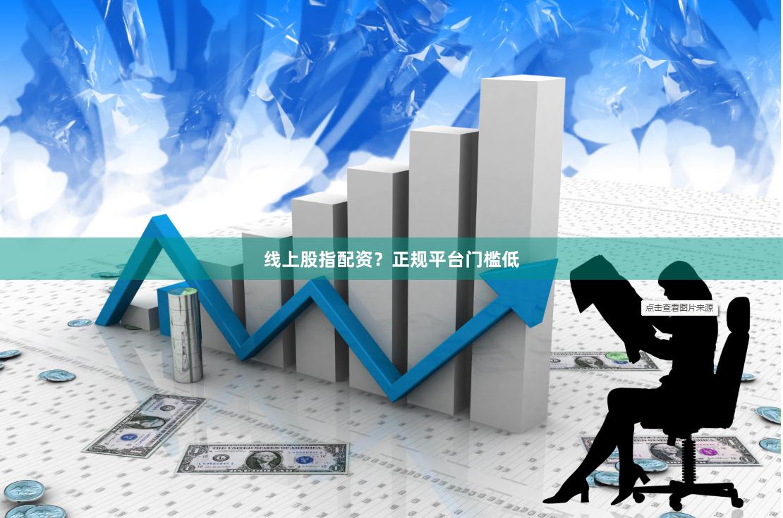 线上股指配资？正规平台门槛低