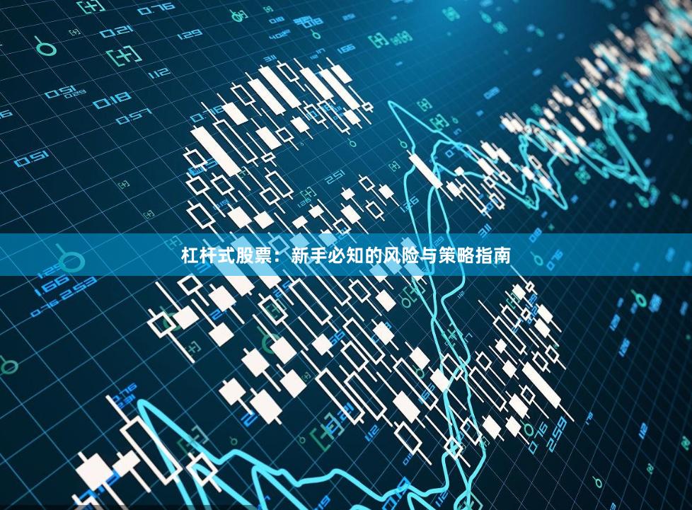 杠杆式股票：新手必知的风险与策略指南