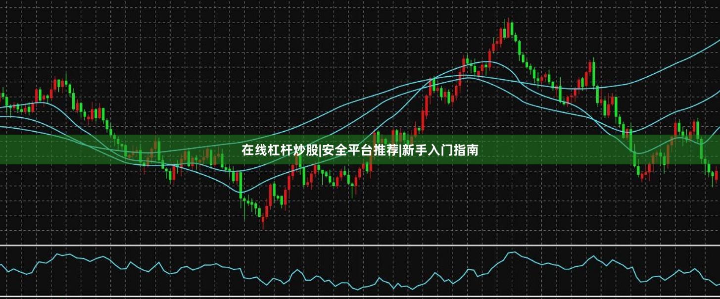 在线杠杆炒股|安全平台推荐|新手入门指南