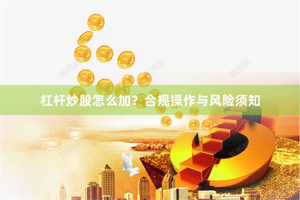 杠杆炒股怎么加？合规操作与风险须知