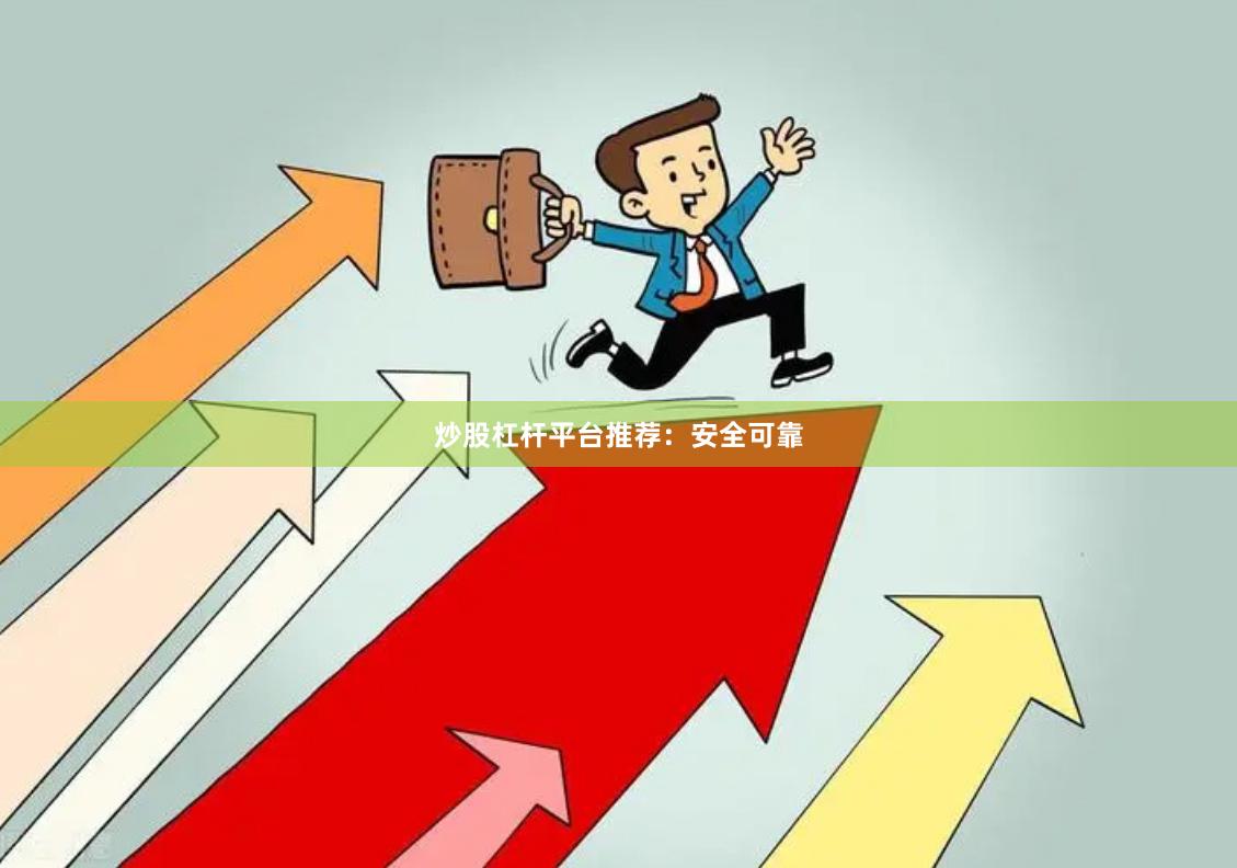 炒股杠杆平台推荐：安全可靠