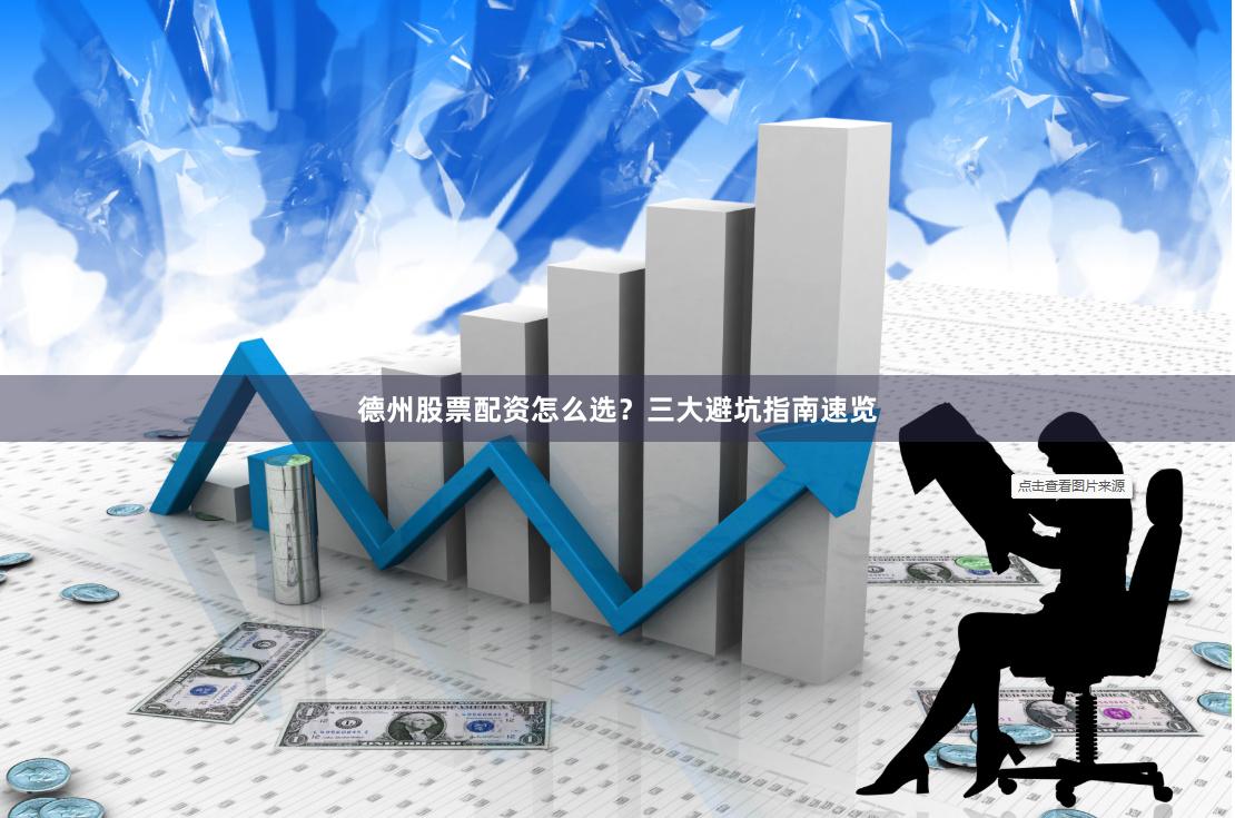 德州股票配资怎么选?三大避坑指南速览