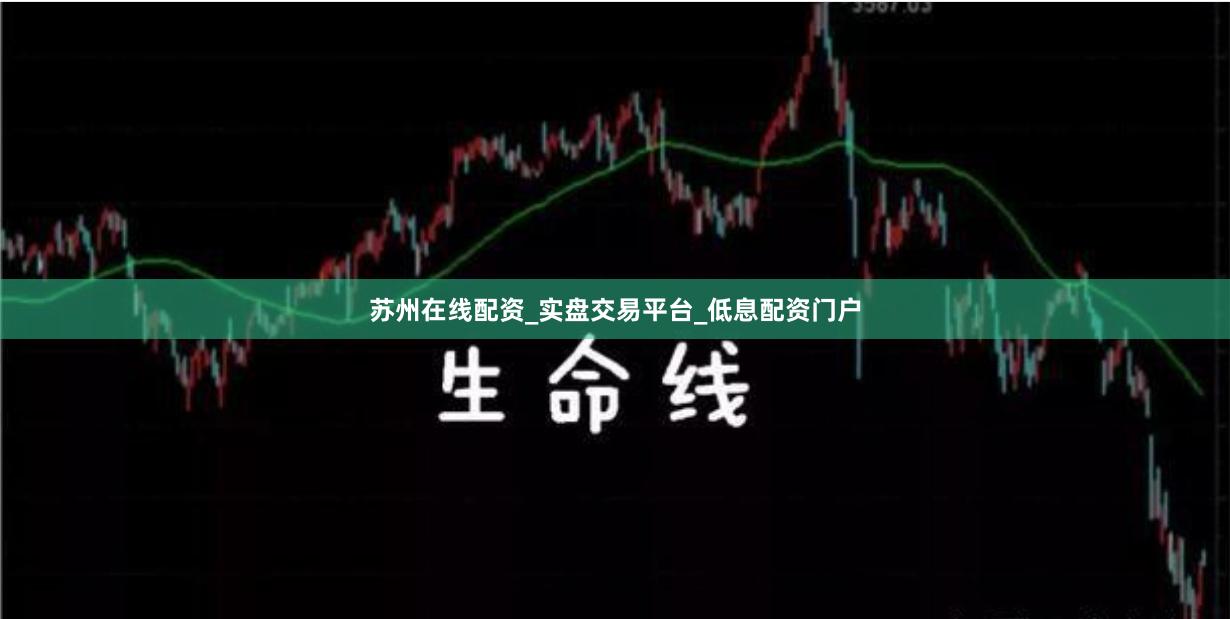 苏州在线配资_实盘交易平台_低息配资门户