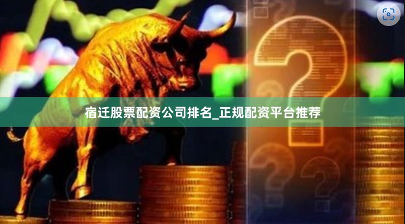 宿迁股票配资公司排名_正规配资平台推荐